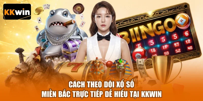 Cách theo dõi xổ số miền Bắc trực tiếp dễ hiểu tại KKWIN